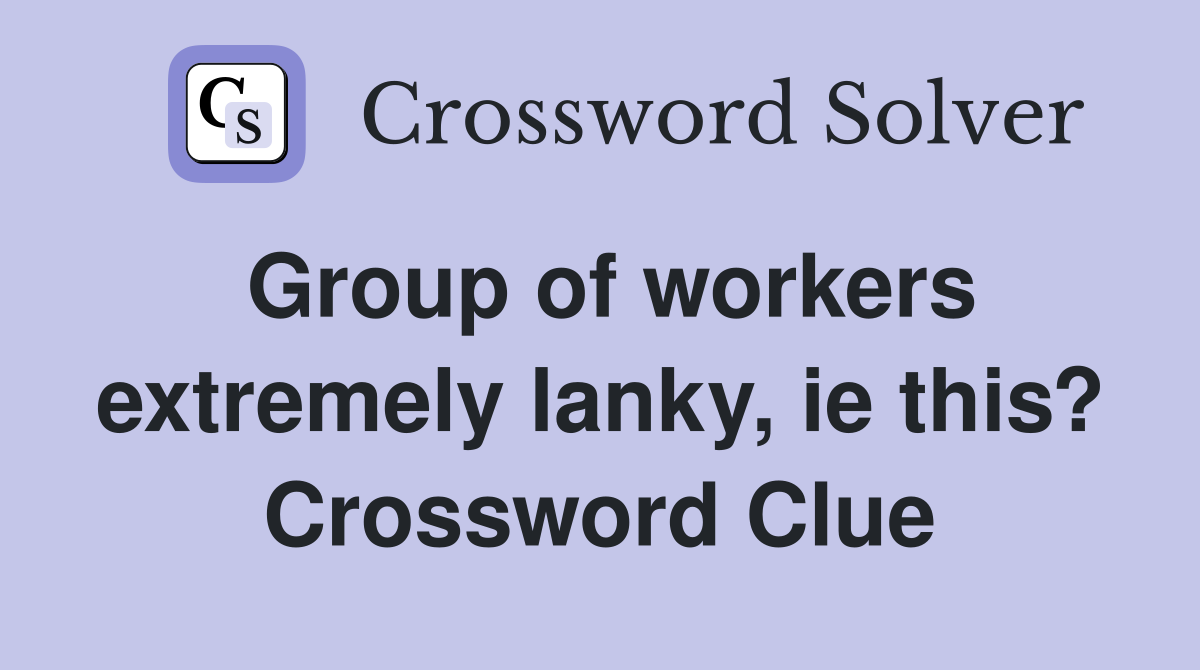Group of workers extremely lanky, ie this? Crossword Clue