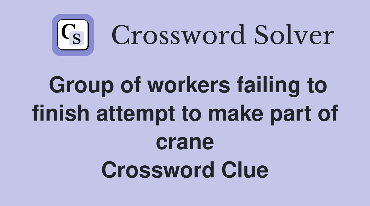 Group of workers failing to finish attempt to make part of crane Crossword Clue