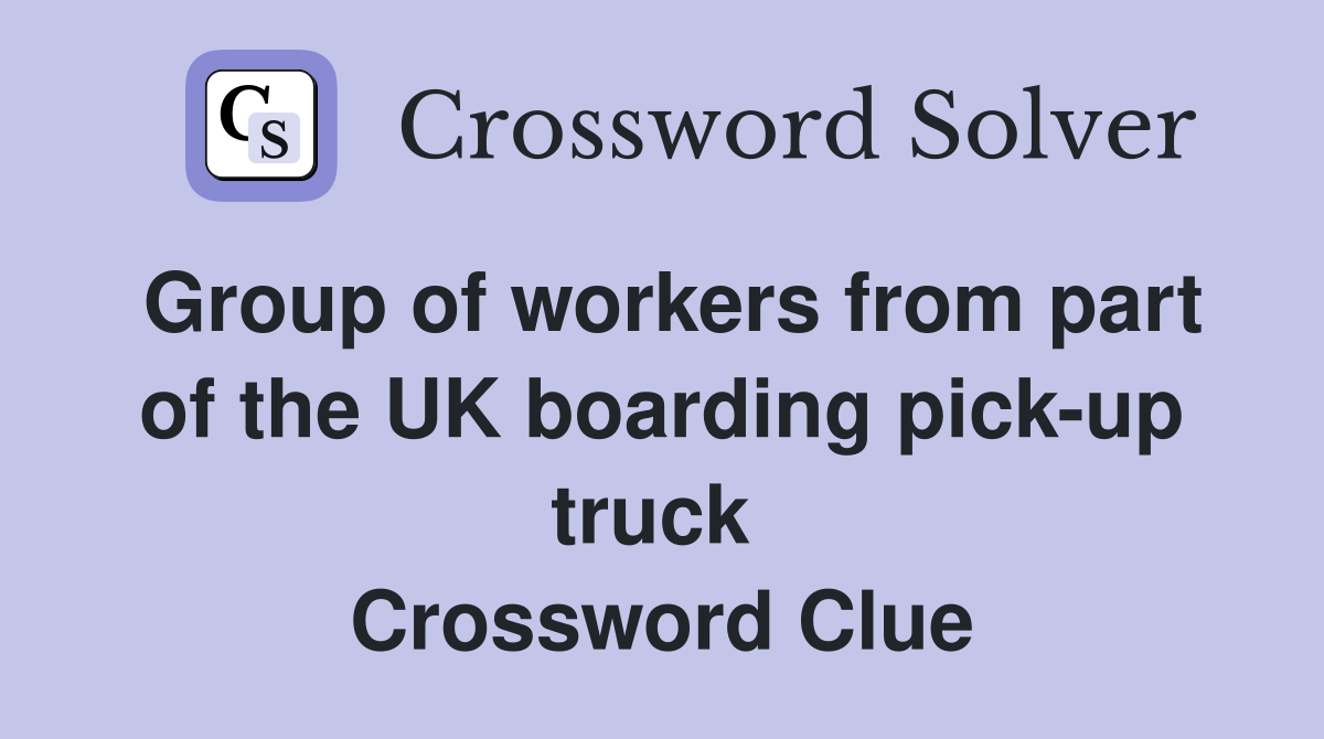 Group of workers from part of the UK boarding pick-up truck  Crossword Clue
