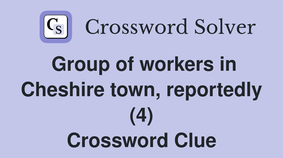 Group of workers in Cheshire town, reportedly (4) Crossword Clue