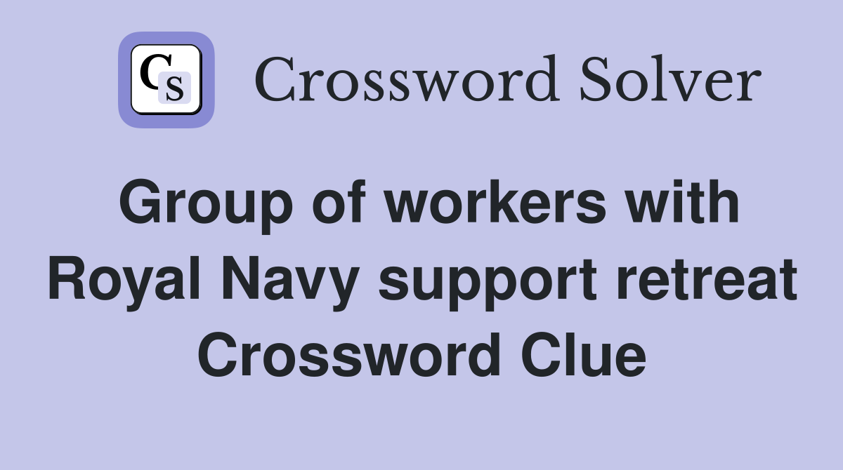 Group of workers with Royal Navy support retreat Crossword Clue