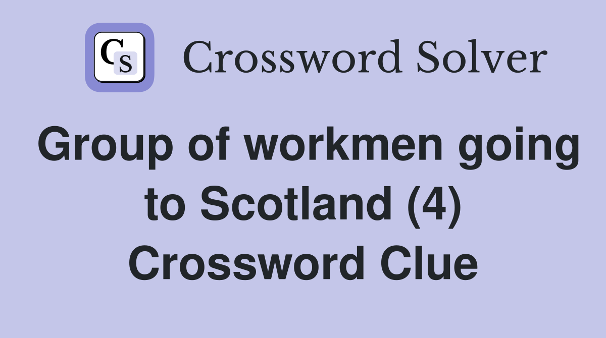 Group of workmen going to Scotland (4) Crossword Clue