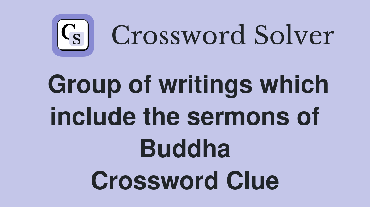 Group of writings which include the sermons of Buddha Crossword Clue