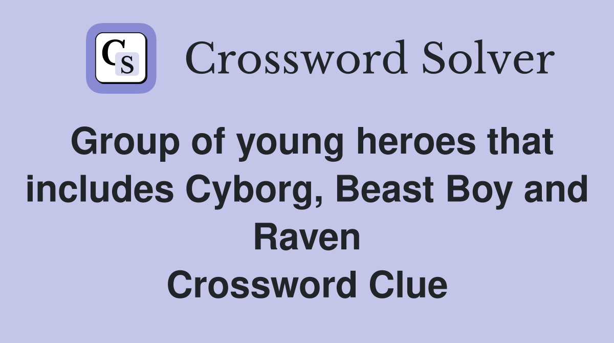 Group of young heroes that includes Cyborg, Beast Boy and Raven Crossword Clue