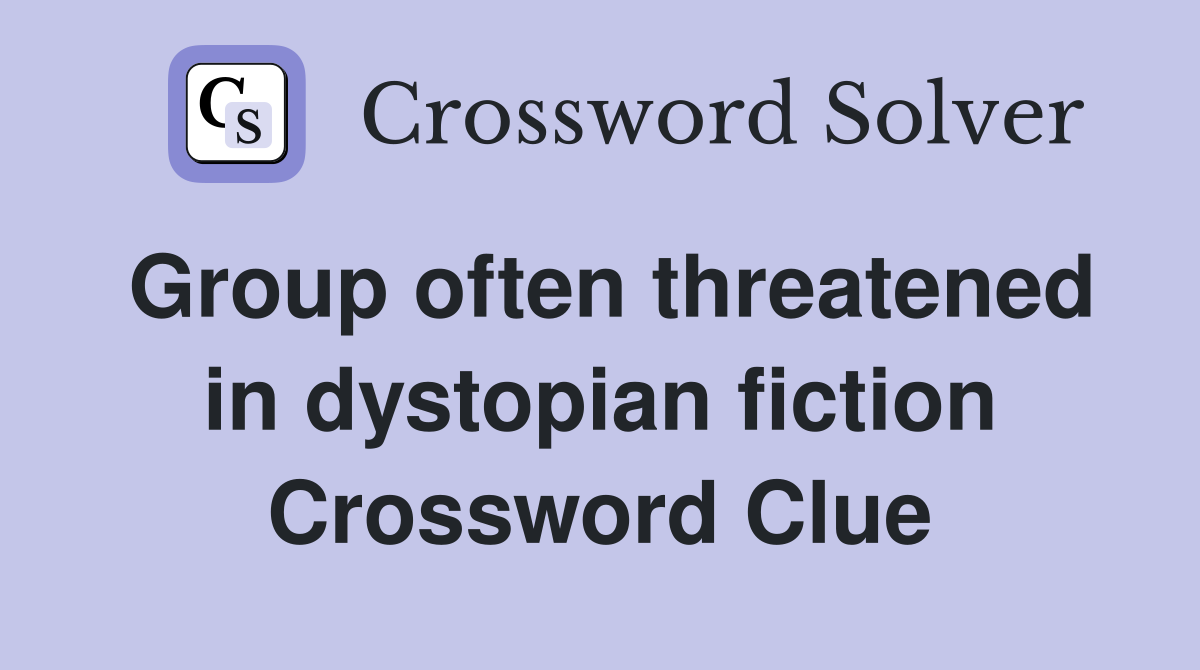 Group often threatened in dystopian fiction Crossword Clue