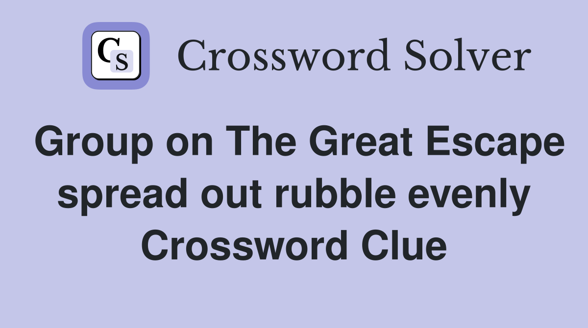 Group on The Great Escape spread out rubble evenly Crossword Clue