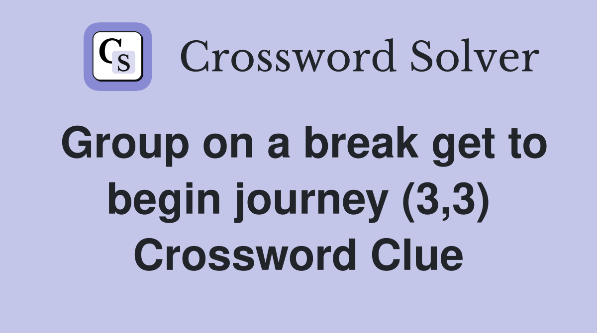 Group on a break get to begin journey (3,3) Crossword Clue