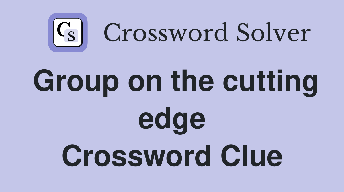 Group on the cutting edge Crossword Clue
