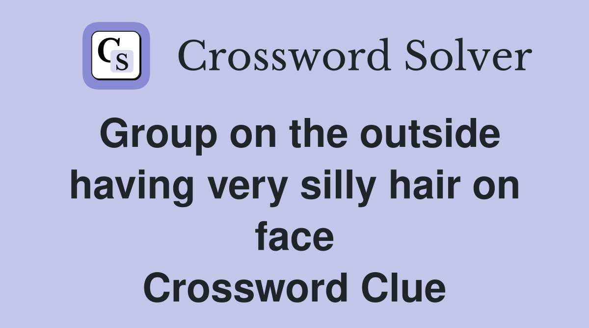Group on the outside having very silly hair on face Crossword Clue