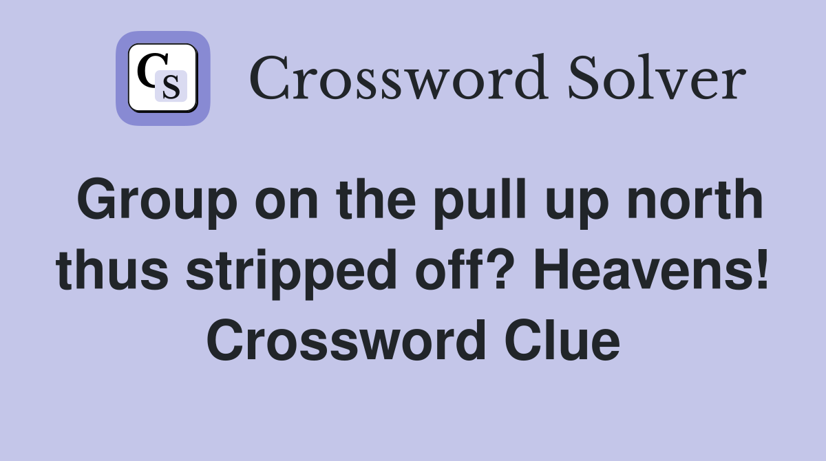 Group on the pull up north thus stripped off? Heavens! Crossword Clue