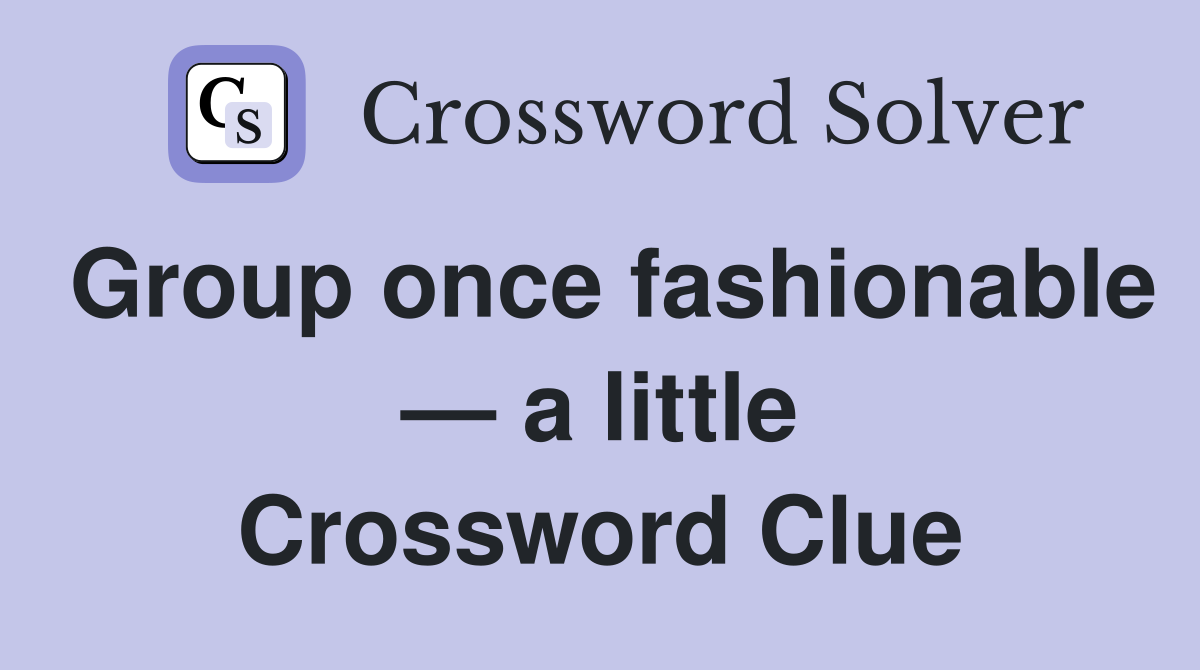 Group once fashionable — a little Crossword Clue