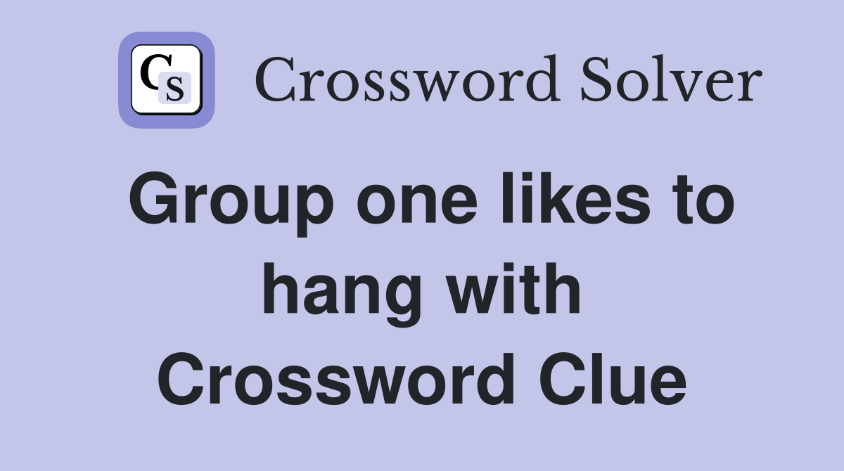 Group one likes to hang with Crossword Clue
