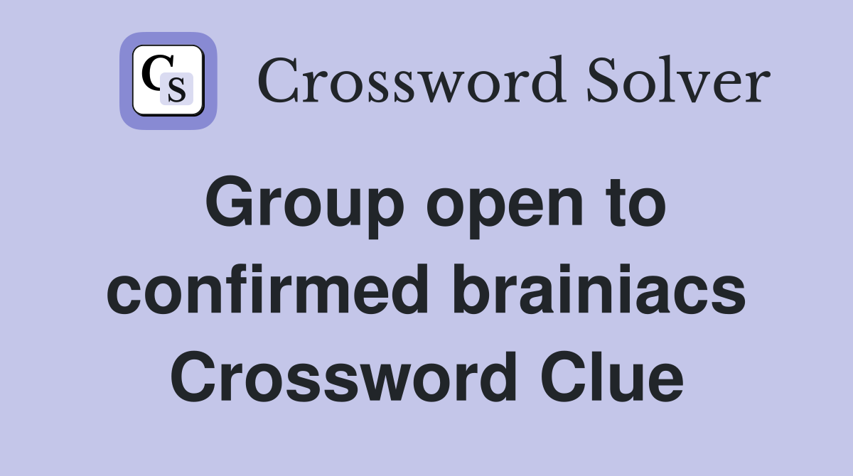 Group open to confirmed brainiacs Crossword Clue