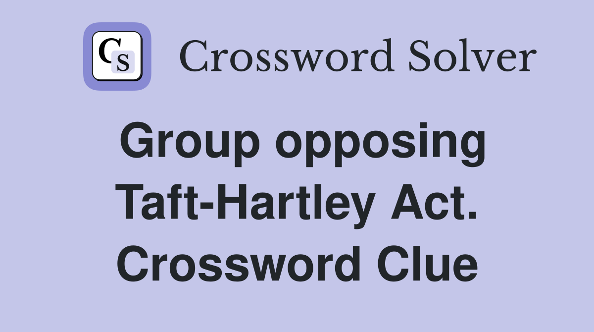 Group opposing Taft-Hartley Act. Crossword Clue