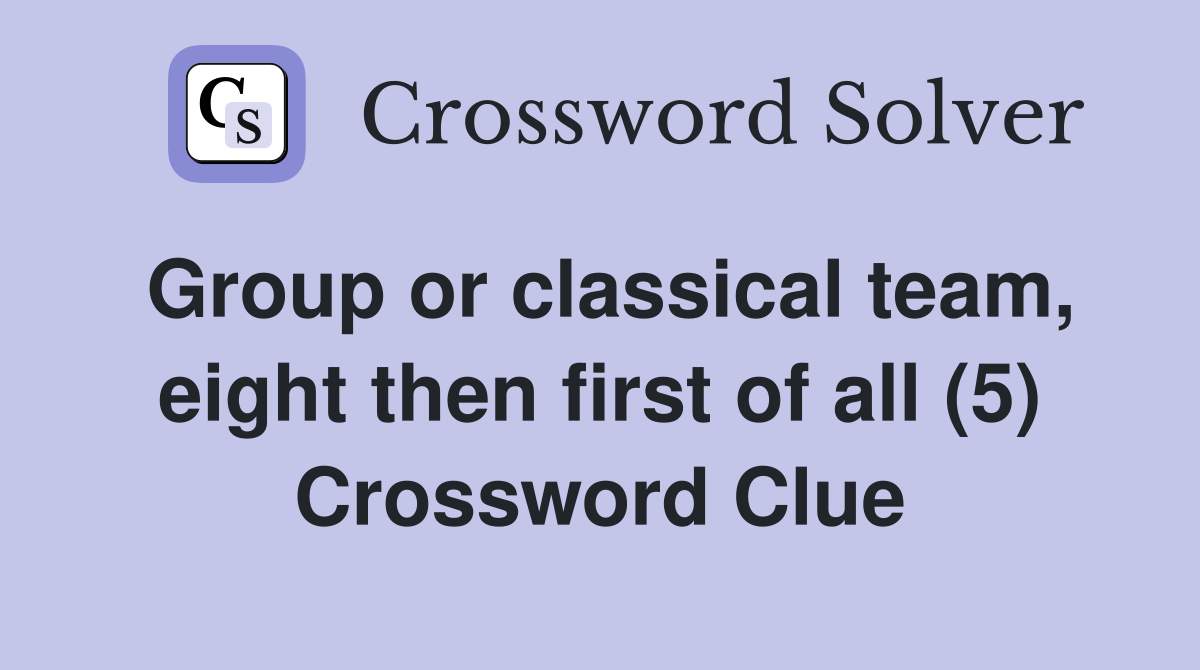Group or classical team, eight then first of all (5) Crossword Clue