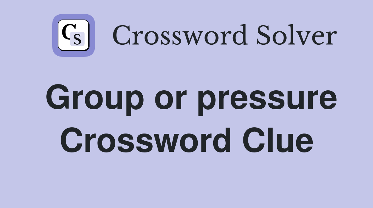 Group or pressure Crossword Clue