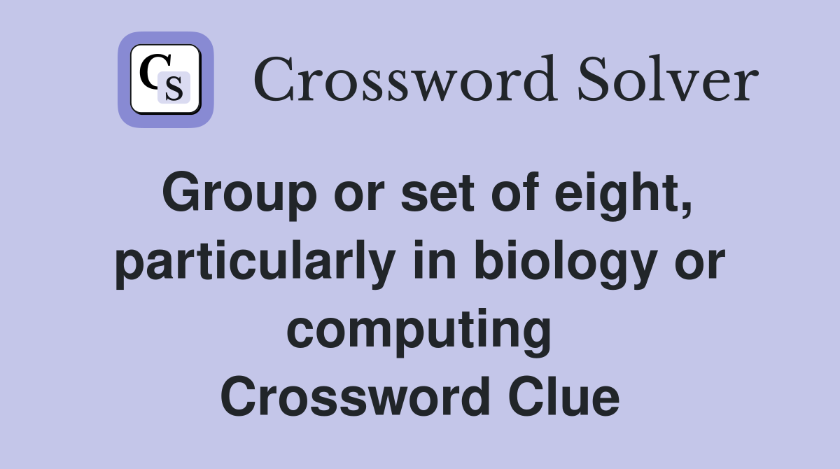 Group or set of eight, particularly in biology or computing Crossword Clue