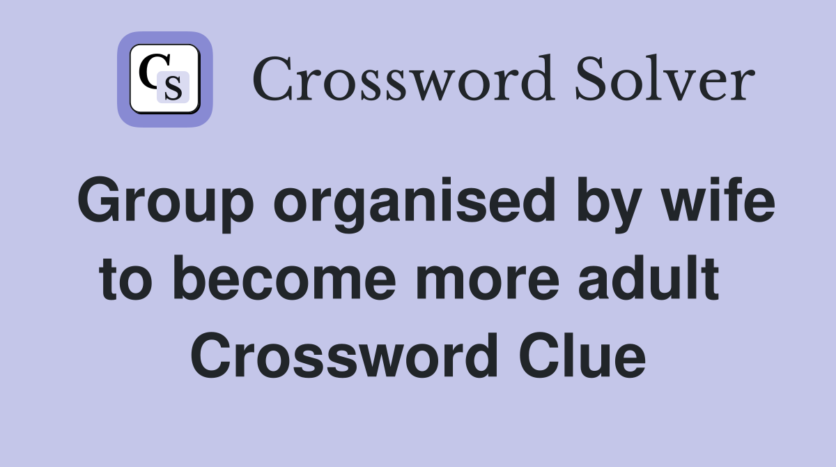Group organised by wife to become more adult  Crossword Clue