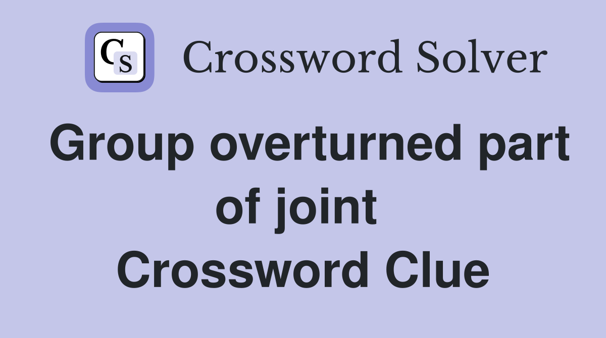 Group overturned part of joint  Crossword Clue