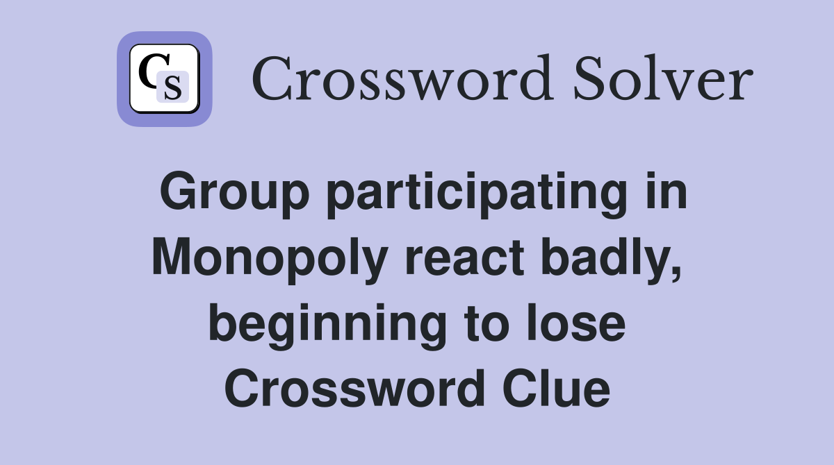Group participating in Monopoly react badly, beginning to lose Crossword Clue