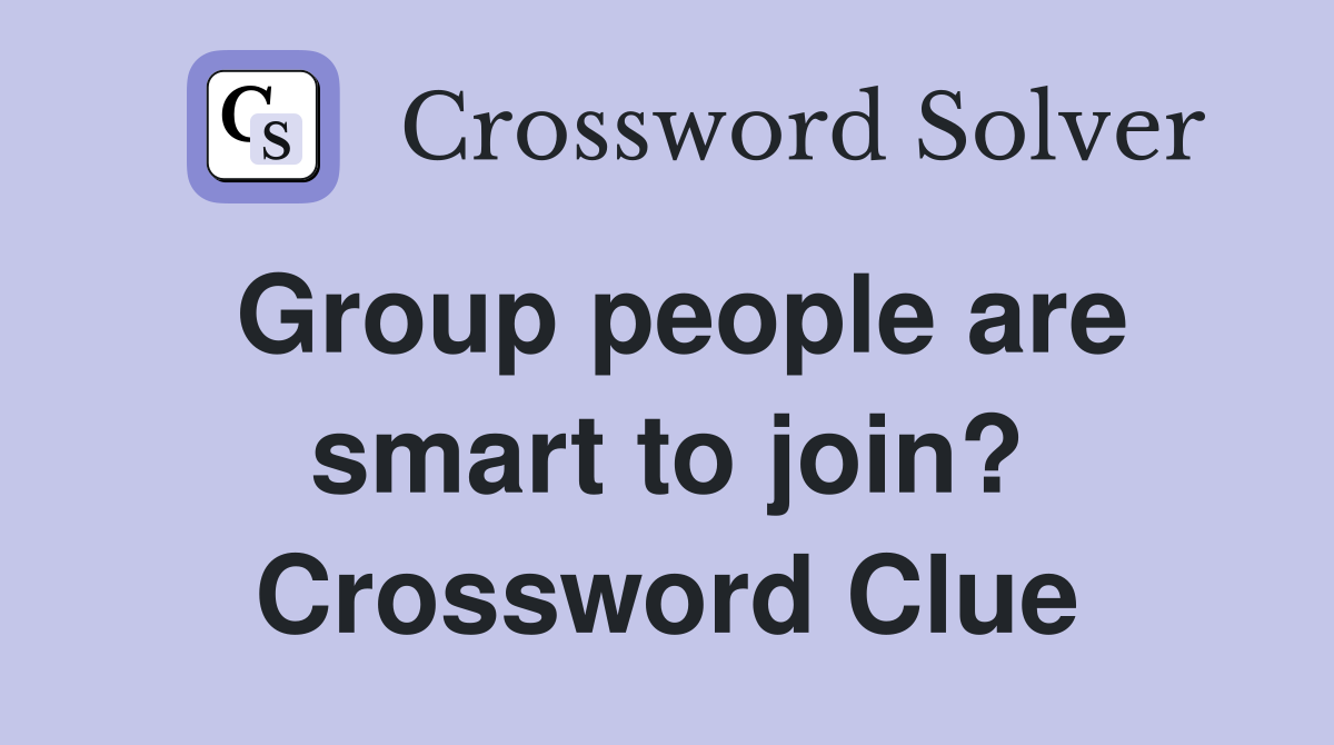 Group people are smart to join? Crossword Clue