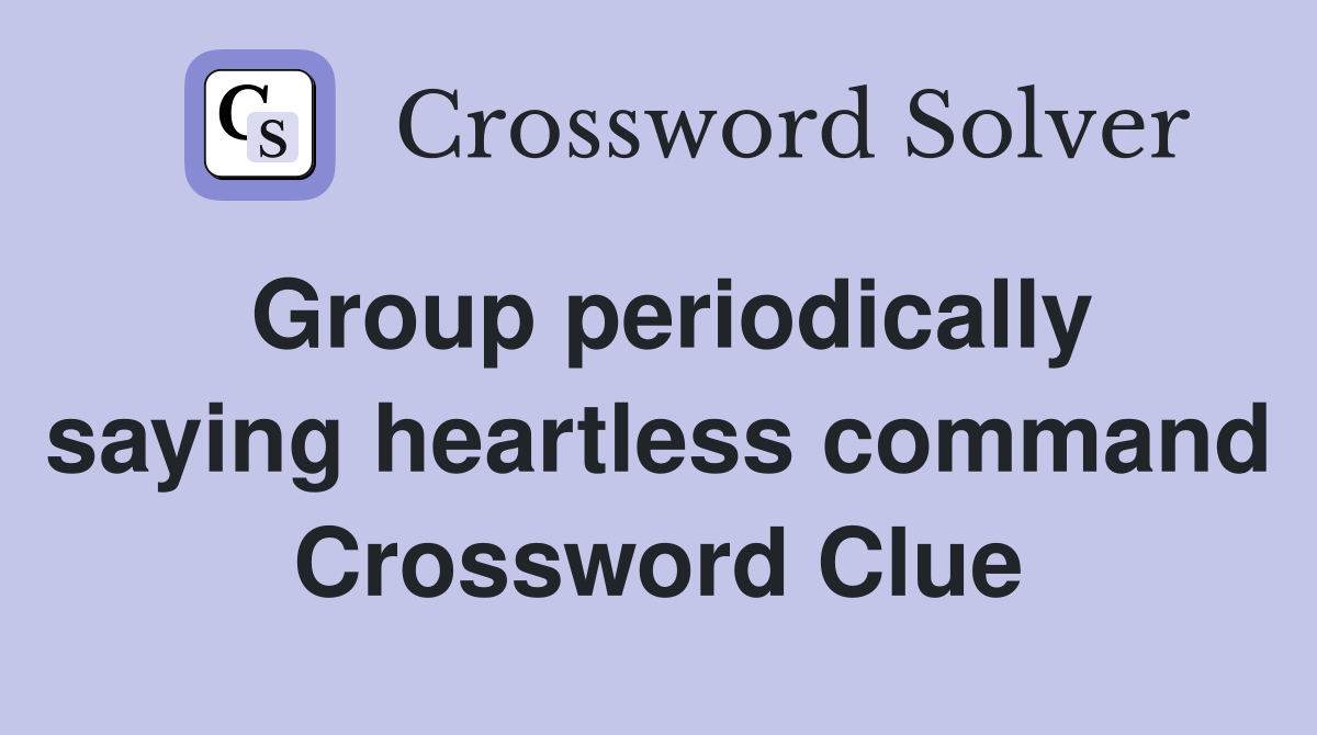 Group periodically saying heartless command Crossword Clue