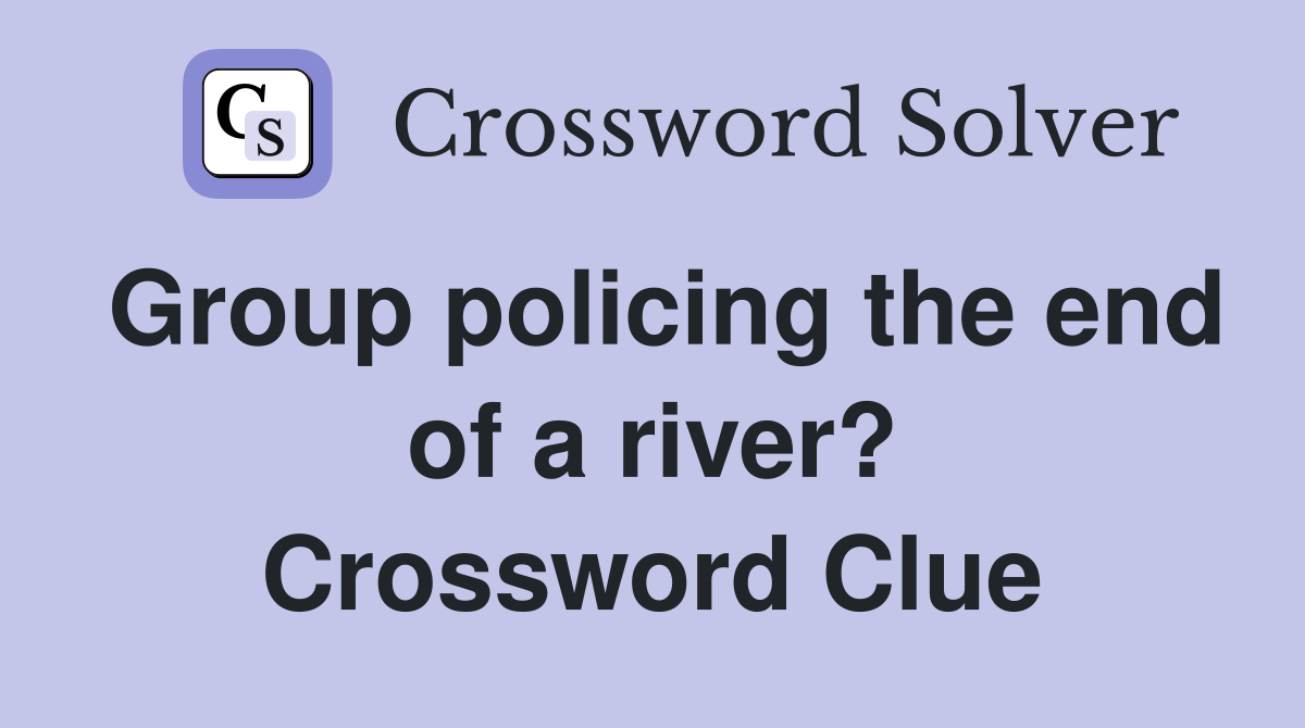 Group policing the end of a river? Crossword Clue