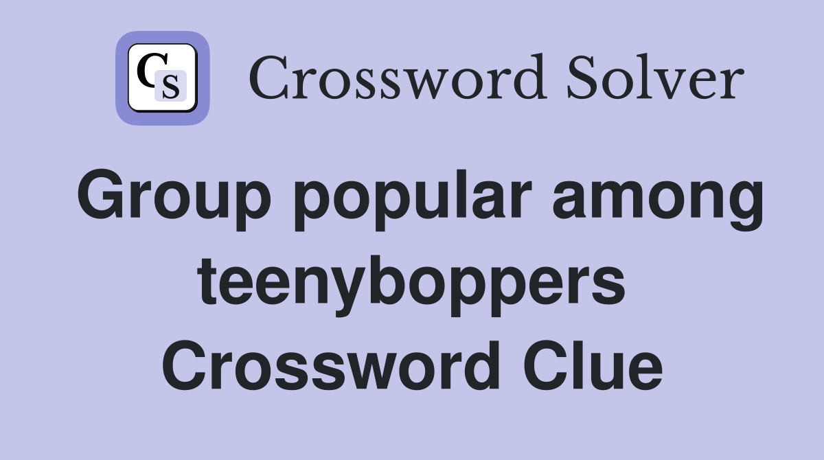 Group popular among teenyboppers Crossword Clue