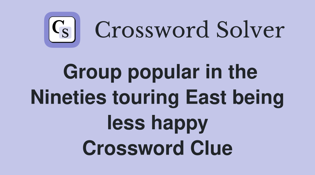 Group popular in the Nineties touring East being less happy Crossword Clue