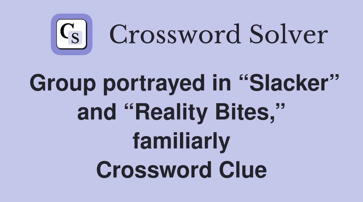 Group portrayed in “Slacker” and “Reality Bites,” familiarly Crossword Clue