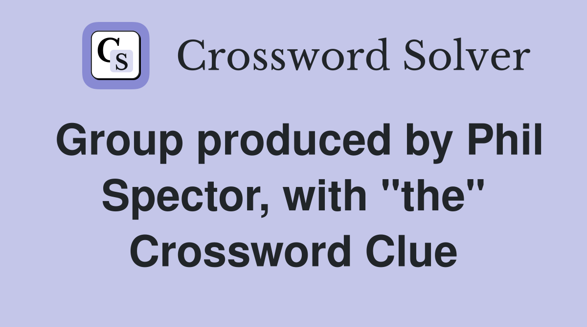 Group produced by Phil Spector, with "the" Crossword Clue