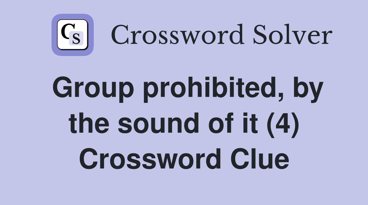 Group prohibited, by the sound of it (4) Crossword Clue