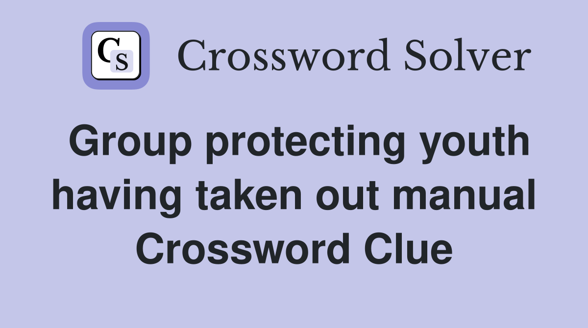 Group protecting youth having taken out manual Crossword Clue