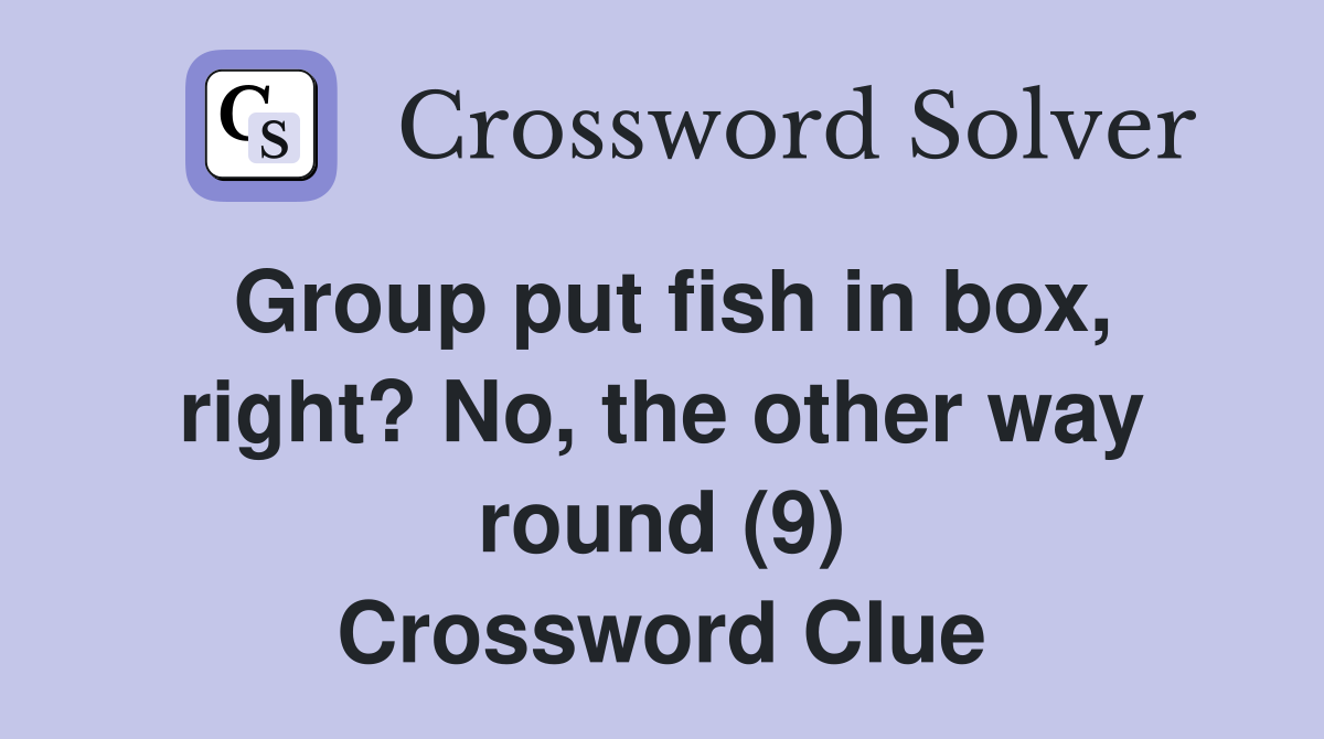 Group put fish in box, right? No, the other way round (9) Crossword Clue