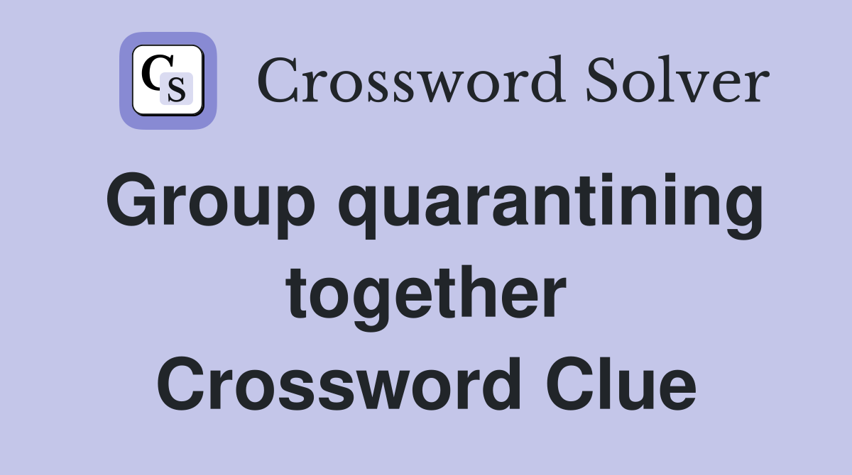 Group quarantining together Crossword Clue