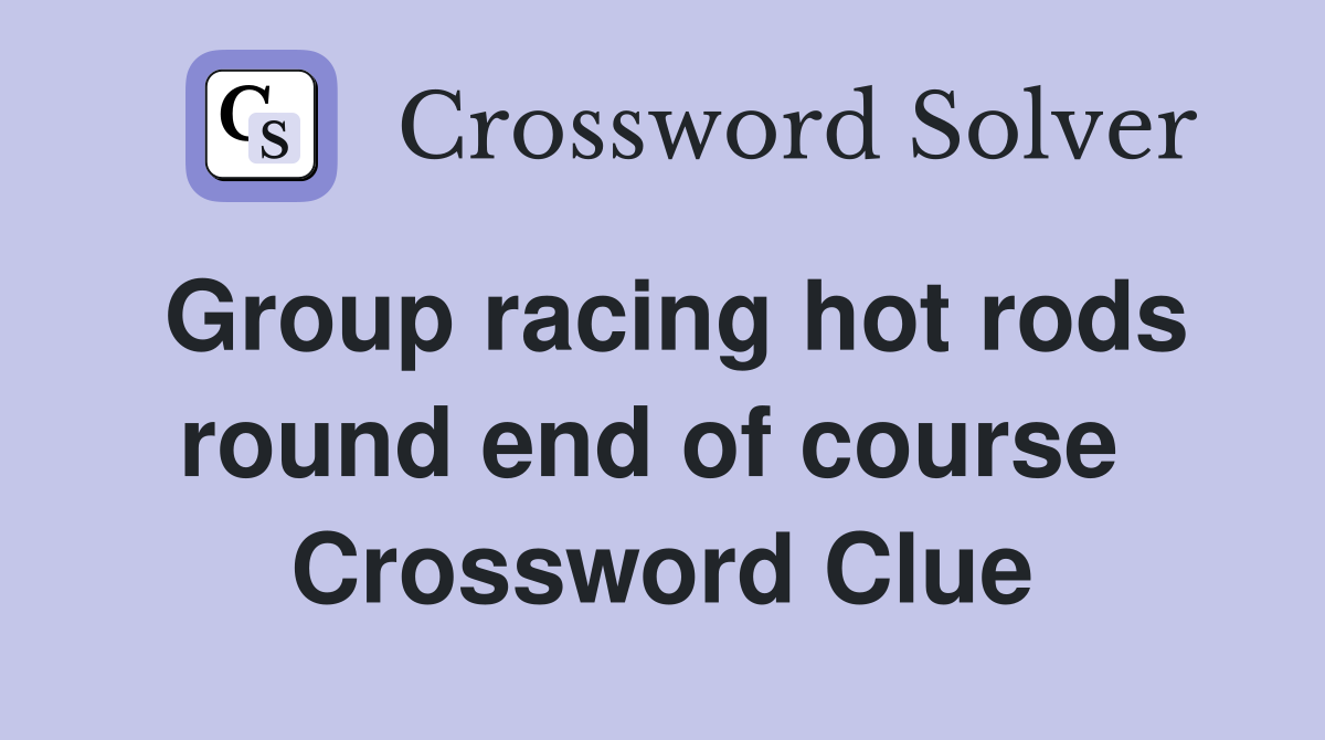 Group racing hot rods round end of course  Crossword Clue