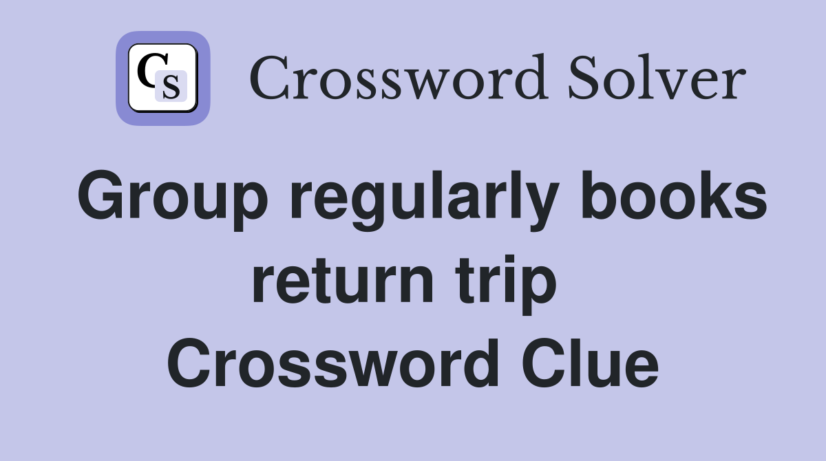 Group regularly books return trip  Crossword Clue
