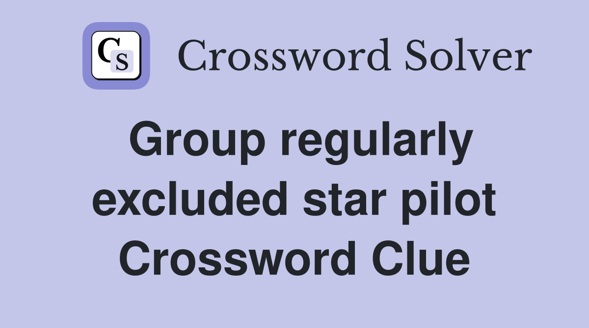 Group regularly excluded star pilot Crossword Clue