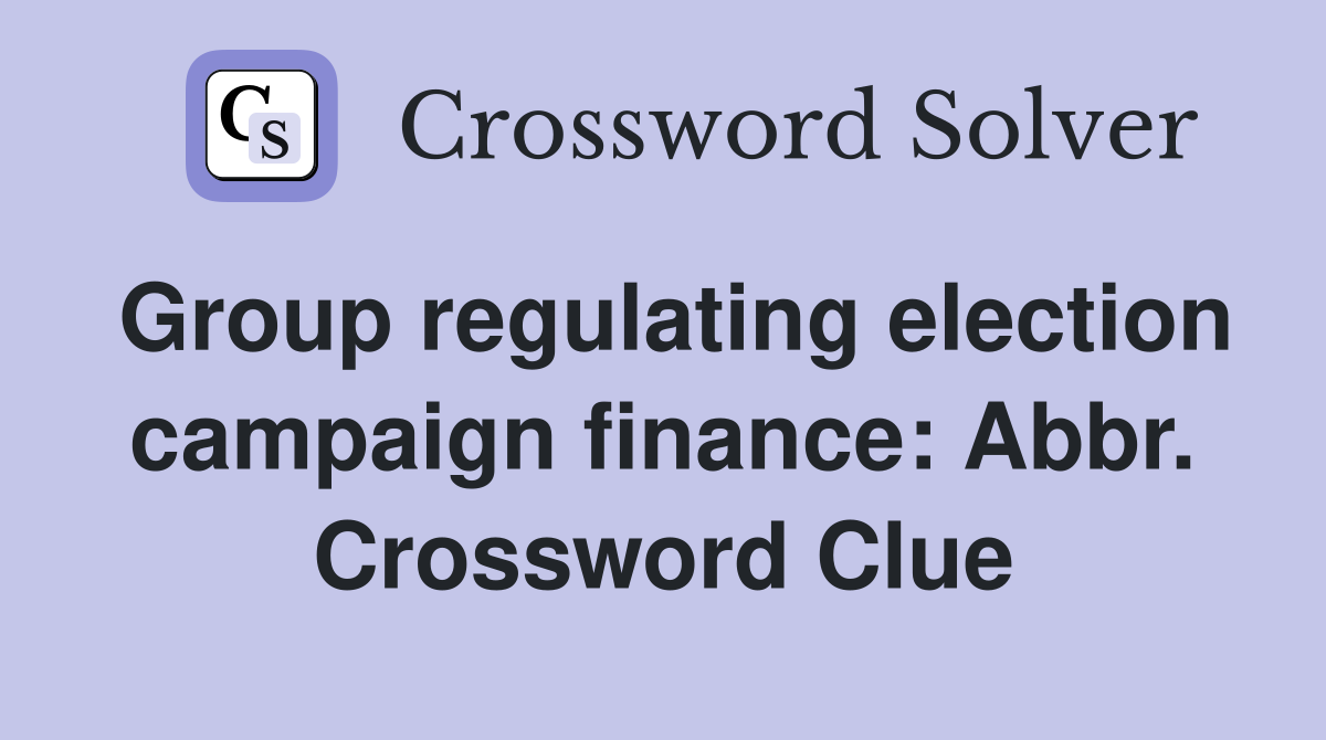 Group regulating election campaign finance: Abbr. Crossword Clue