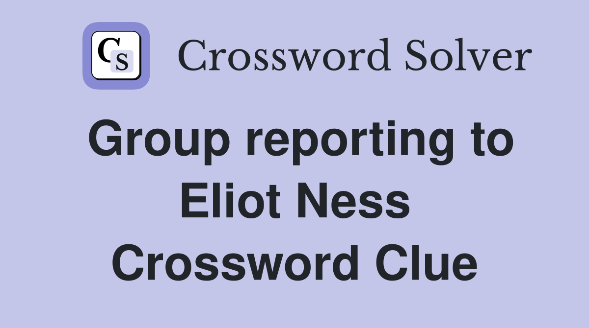 Group reporting to Eliot Ness Crossword Clue