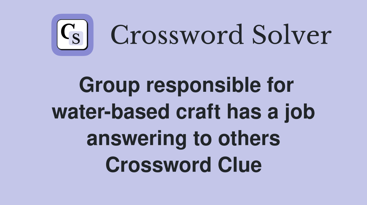 Group responsible for water-based craft has a job answering to others Crossword Clue