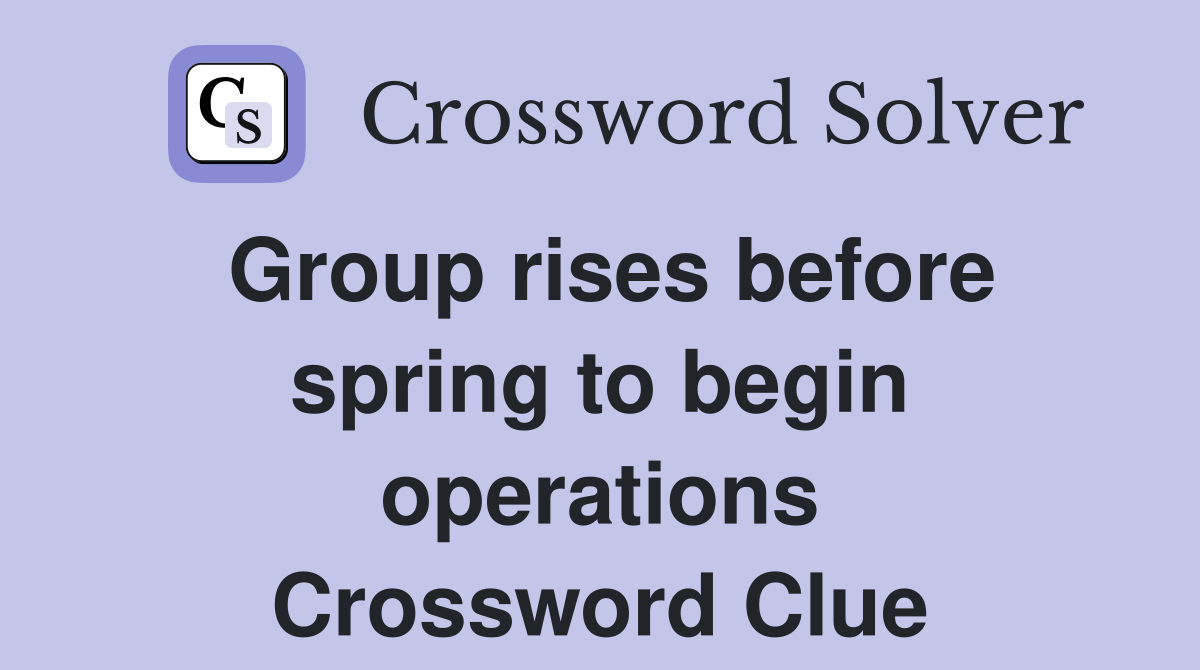 Group rises before spring to begin operations Crossword Clue