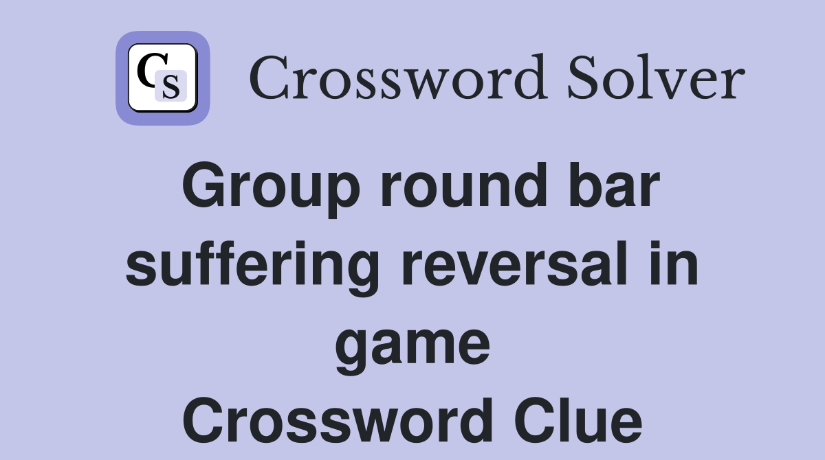 Group round bar suffering reversal in game Crossword Clue