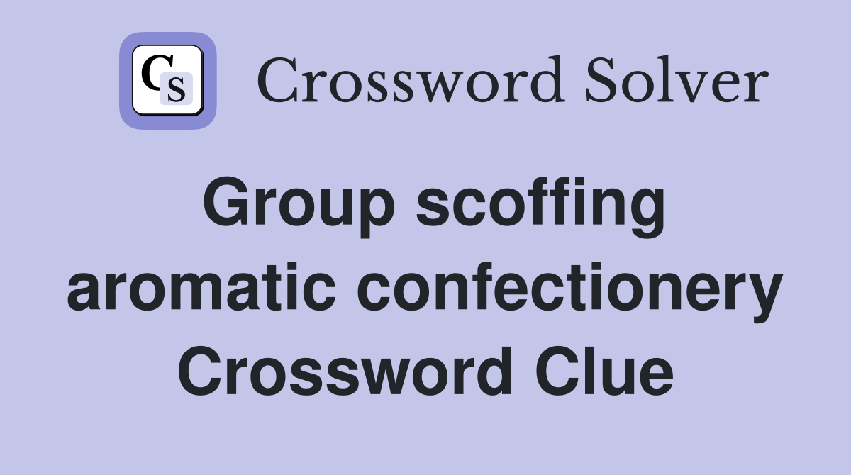 Group scoffing aromatic confectionery Crossword Clue