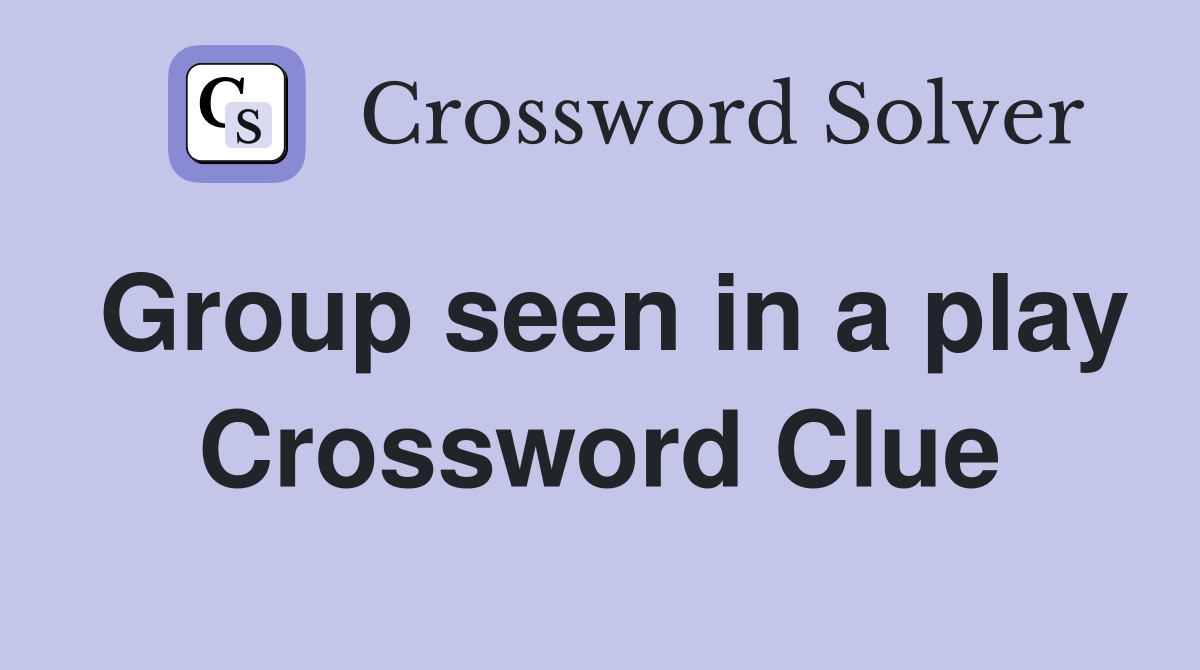 Group seen in a play Crossword Clue