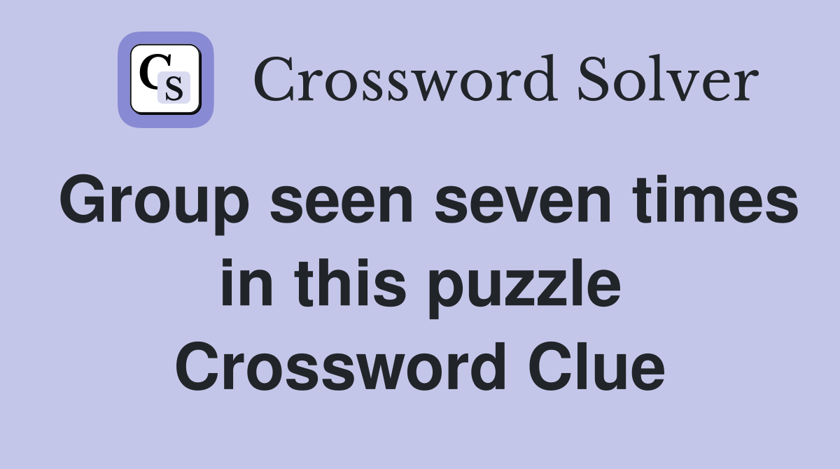 Group seen seven times in this puzzle Crossword Clue