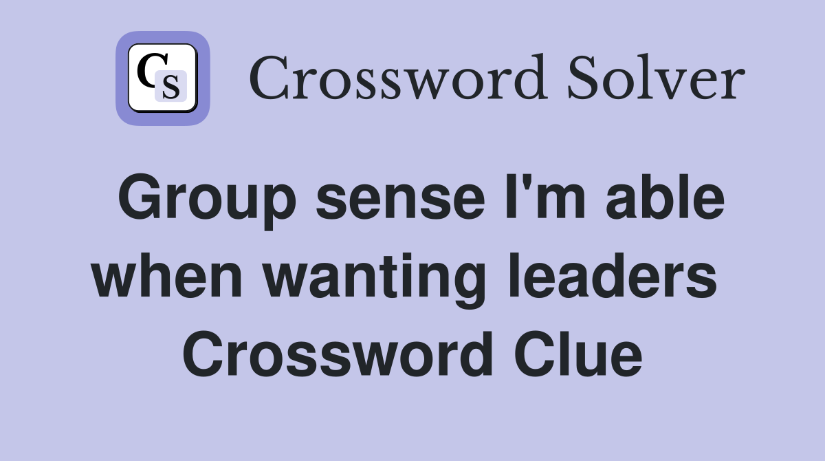 Group sense I'm able when wanting leaders  Crossword Clue