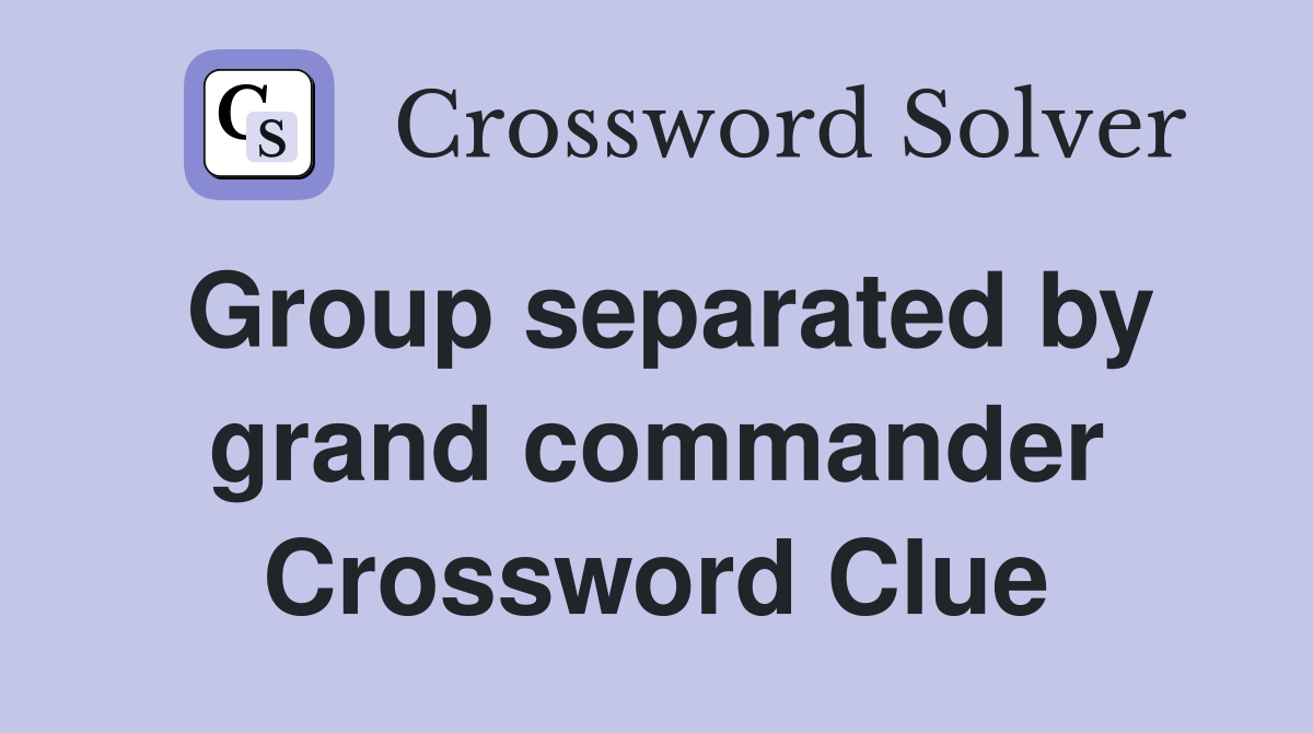 Group separated by grand commander Crossword Clue