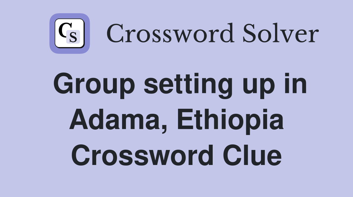 Group setting up in Adama, Ethiopia Crossword Clue