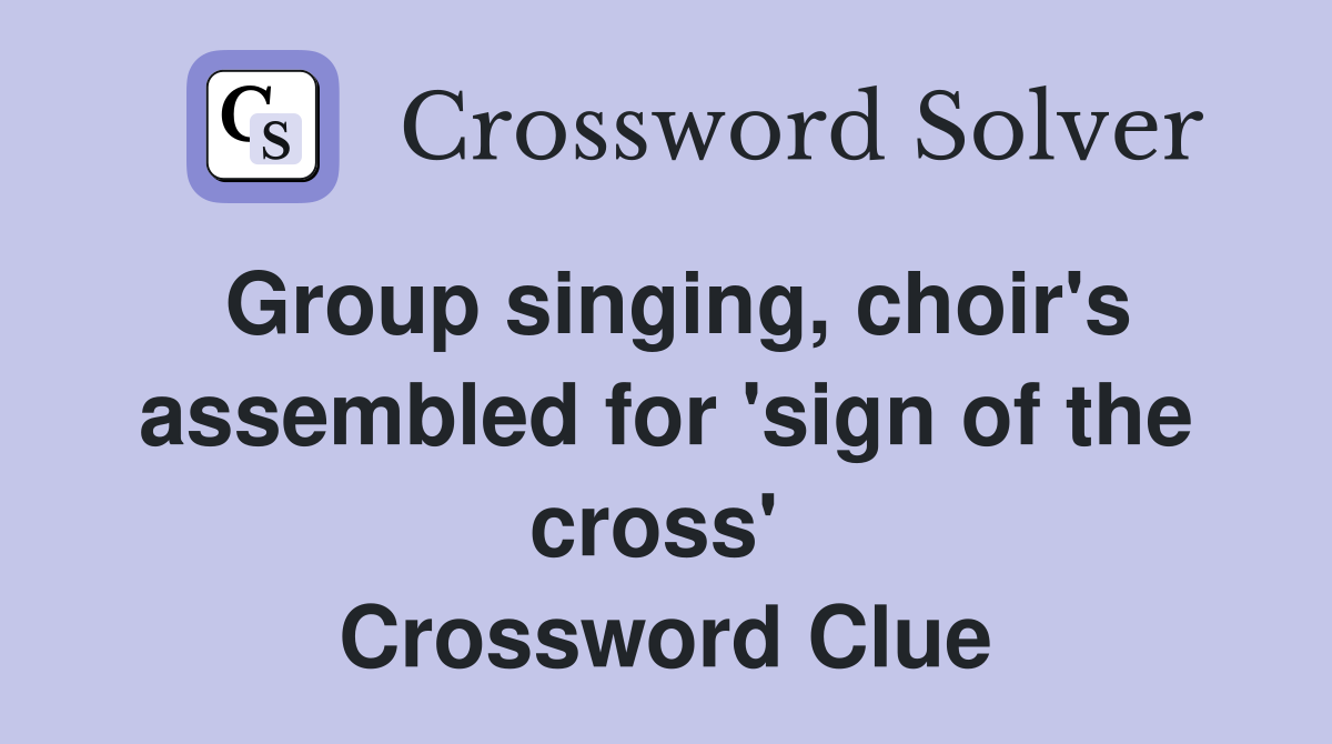 Group singing, choir's assembled for 'sign of the cross'  Crossword Clue